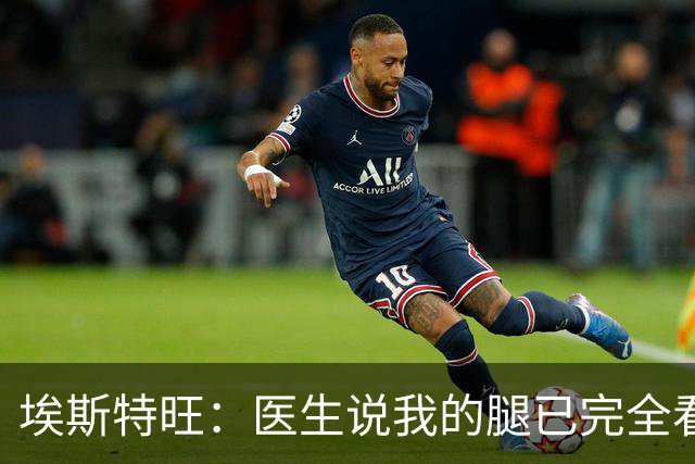 埃斯特旺：医生说我的腿已完全看不出伤情，我觉得我可以上场了